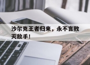九游体育下载-关于沙尔克王者归来，永不言败灭敌手！的信息